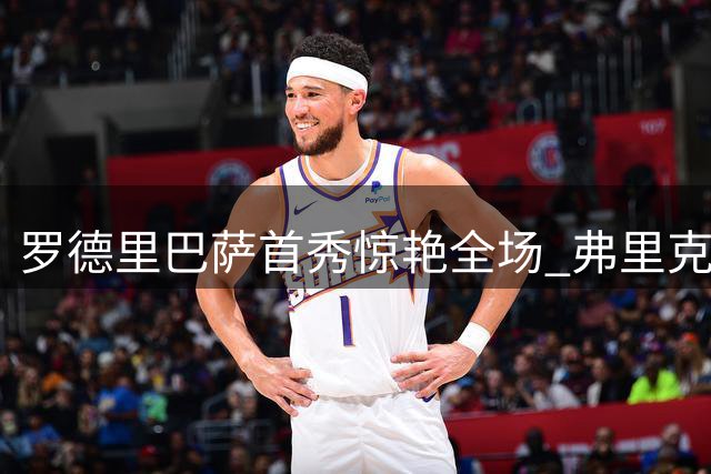 罗德里巴萨首秀惊艳全场 弗里克盛赞完美中场核心
